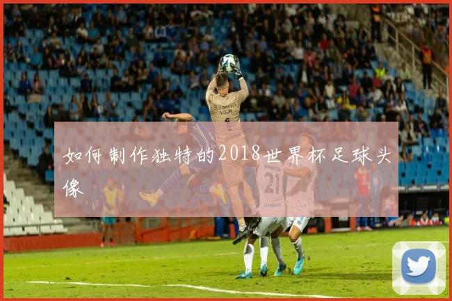 如何制作独特的2018世界杯足球头像