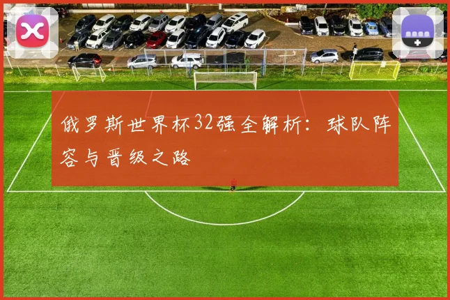俄罗斯世界杯32强全解析：球队阵容与晋级之路